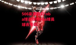 506彩票购彩-nba球员球衣nba球员球衣号码