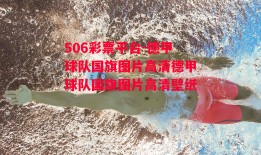 506彩票平台-德甲球队国旗图片高清德甲球队国旗图片高清壁纸