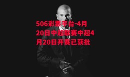 506彩票平台-4月20日中超联赛中超4月20日开赛已获批