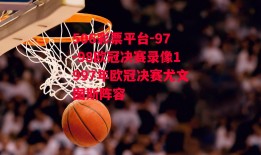 506彩票平台-97-98欧冠决赛录像1997年欧冠决赛尤文图斯阵容