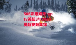 506彩票娱乐-pptv英超3年2020英超视频集锦