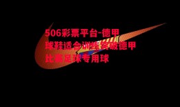 506彩票平台-德甲球鞋适合训练突破德甲比赛足球专用球