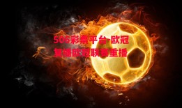 506彩票平台-欧冠复播欧冠联赛重播