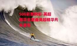 506彩票购彩-英超精华主题曲英超精华片头音乐