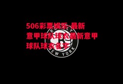 506彩票娱乐-最新意甲球队球衣最新意甲球队球衣名字