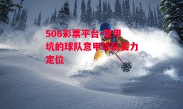 506彩票平台-意甲坑的球队意甲球队实力定位