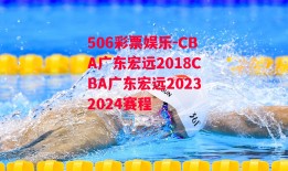 506彩票娱乐-CBA广东宏远2018CBA广东宏远20232024赛程