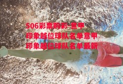 506彩票购彩-意甲印象越位球队名单意甲印象越位球队名单最新